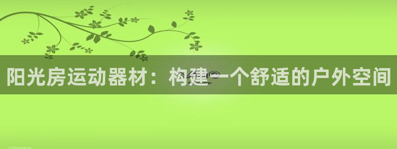 征途国际集团E.ON：阳光房运动器材：构建一个舒适的