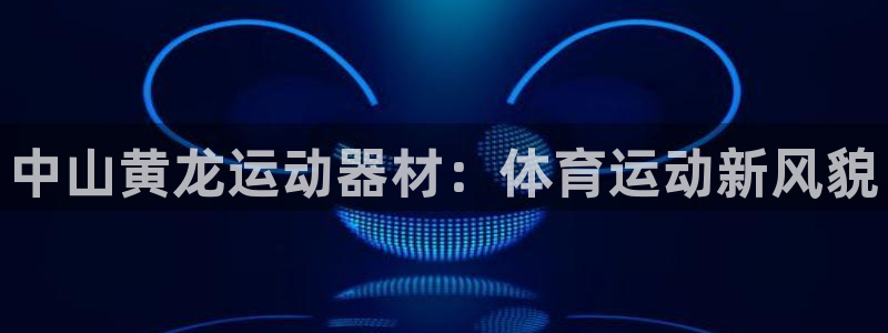 征途国际娱乐下载：中山黄龙运动器材：体育运动新风貌