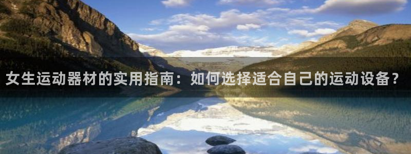 征途国际五金厂：女生运动器材的实用指南：如何选择适合自己的运