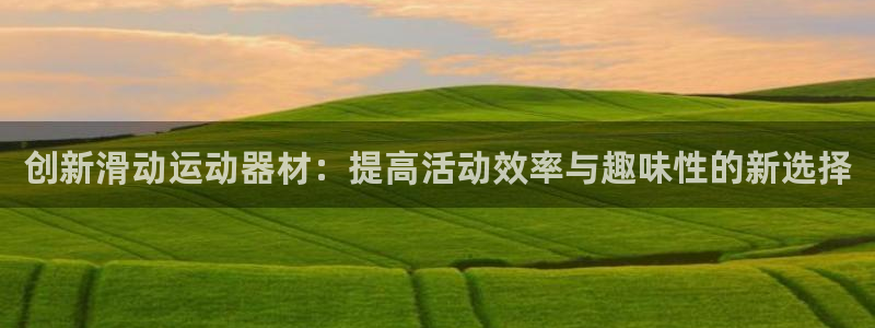 征途国际娱乐首页网站大全：创新滑动运动器材：提高活动效率与趣