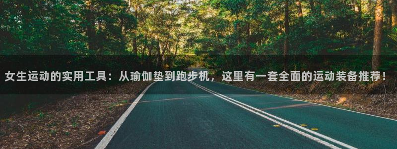 征途国际平台注册流程图：女生运动的实用工具：从瑜伽垫到跑步机