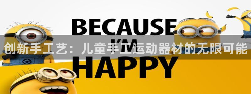 征途国际招商：创新手工艺：儿童手工运动器材的无限可能