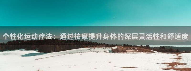 征途国际平台注册：个性化运动疗法：通过按摩提升身体的深层灵活