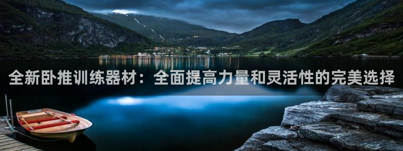 海南征途国际：全新卧推训练器材：全面提高力量和灵活性的完美选