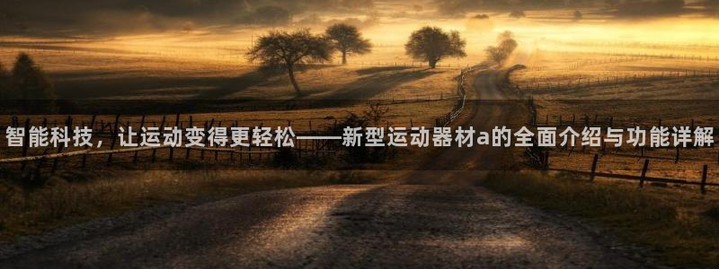 征途国际科技：智能科技，让运动变得更轻松——新型运动器材a的
