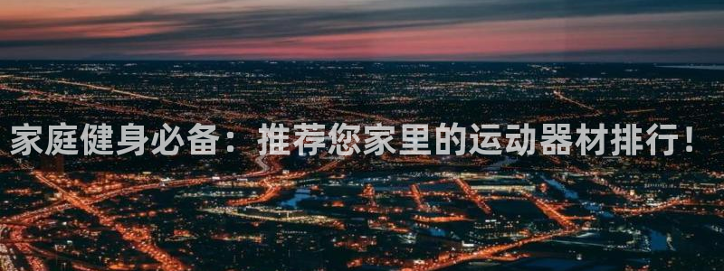 征途国际招商电话是多少啊：家庭健身必备：推荐您家里的运动器材