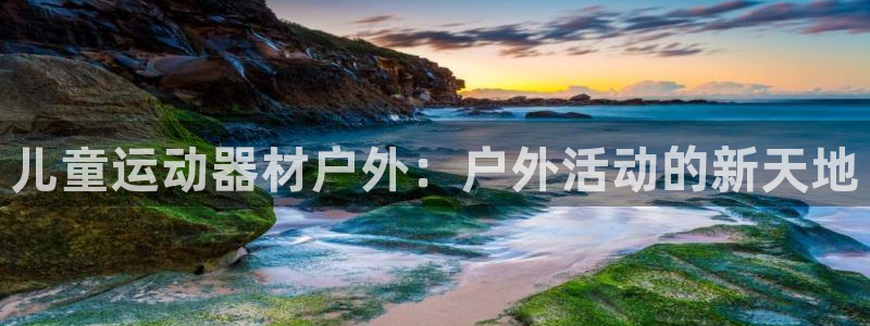 征途国际娱乐是那个系列的台子：儿童运动器材户外：户外活动的新