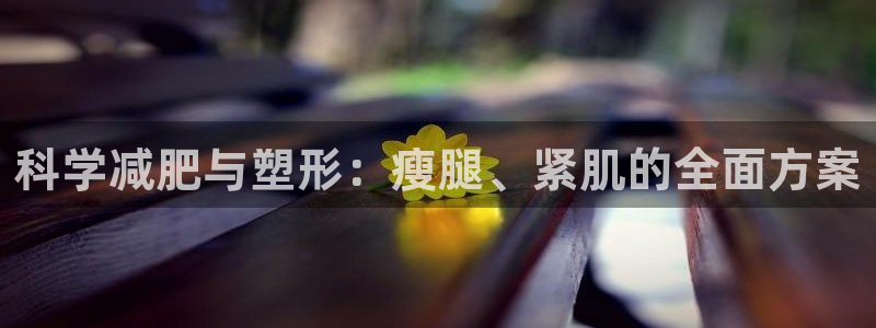 征途国际神州：科学减肥与塑形：瘦腿、紧肌的全面方案